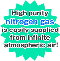 High purity nitrogen gas is easily supplied from infinite atmospheric air!